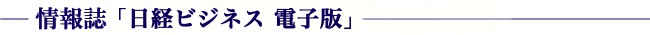 情報誌「日経ビジネス」「日経ビジネス 電子版」